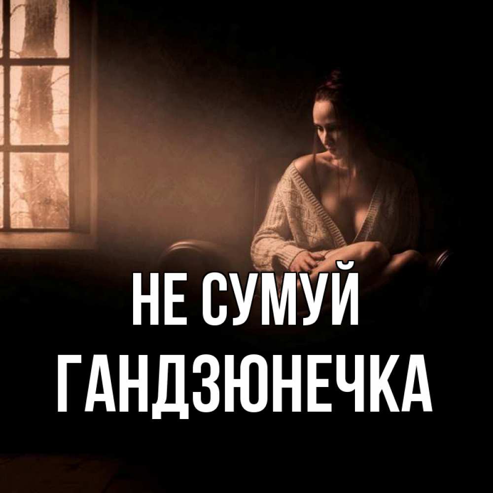 Открытка на каждый день з підписом, Гандзюнечка Не сумуй сидя у окна Прикольна листівка з побажанням онлайн скачати безкоштовно 