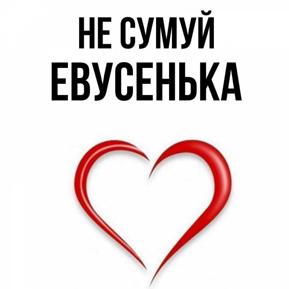 Открытка на каждый день з підписом, Евусенька Не сумуй для любимой Прикольна листівка з побажанням онлайн скачати безкоштовно 