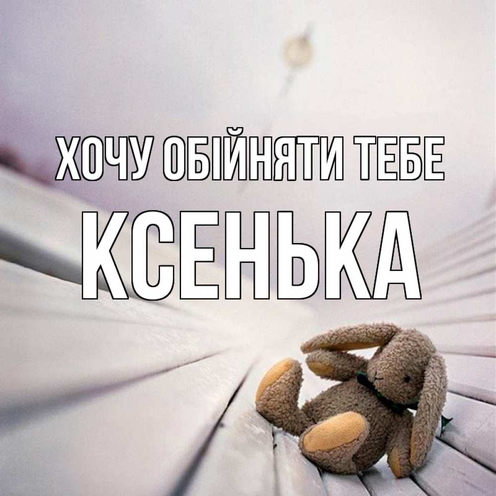 Открытка на каждый день з підписом, Ксенька Хочу обійняти тебе сидит на лавочке Прикольна листівка з побажанням онлайн скачати безкоштовно 