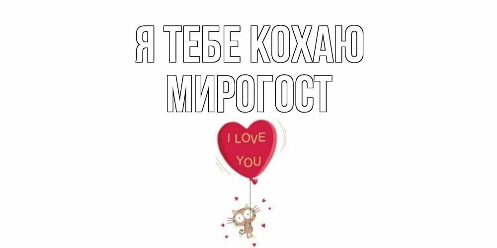 Открытка на каждый день з підписом, Мирогост Я тебе кохаю кот, сердце Прикольна листівка з побажанням онлайн скачати безкоштовно 