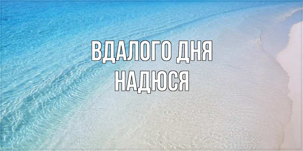 Открытка на каждый день з підписом, Надюся Вдалого дня море пляж Прикольна листівка з побажанням онлайн скачати безкоштовно 