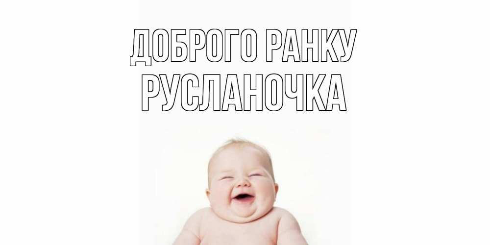 Открытка на каждый день з підписом, Русланочка Доброго ранку малыш с улыбкой Прикольна листівка з побажанням онлайн скачати безкоштовно 