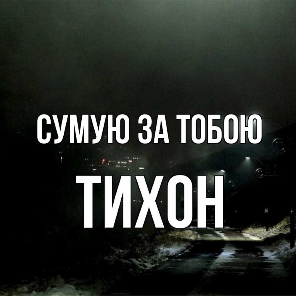 Открытка на каждый день з підписом, Тихон Сумую за тобою окраина города Прикольна листівка з побажанням онлайн скачати безкоштовно 