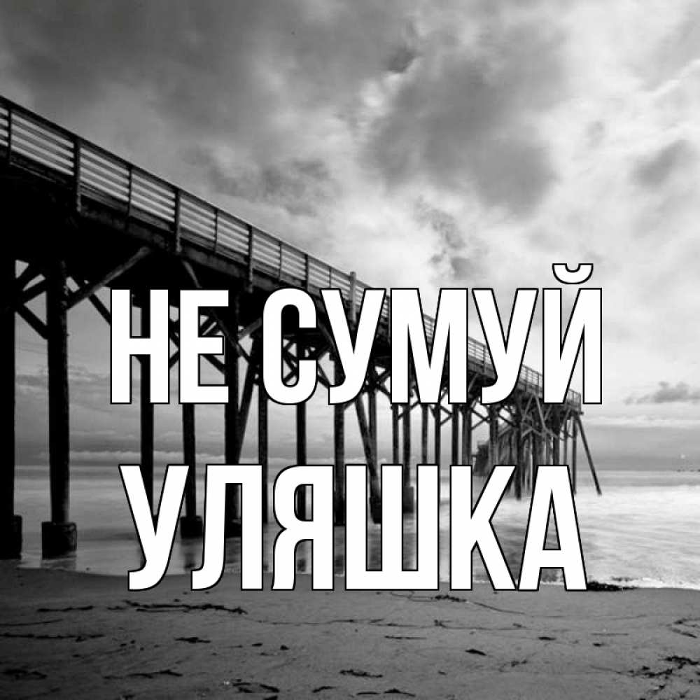 Открытка на каждый день з підписом, Уляшка Не сумуй вода и пляж под мостом Прикольна листівка з побажанням онлайн скачати безкоштовно 