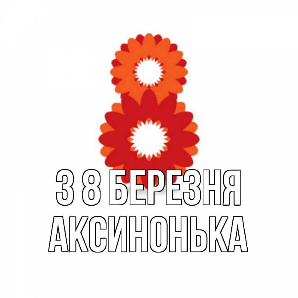 Открытка на каждый день з підписом, Аксинонька З 8 БЕРЕЗНЯ восьмерка из лепестков Прикольна листівка з побажанням онлайн скачати безкоштовно 