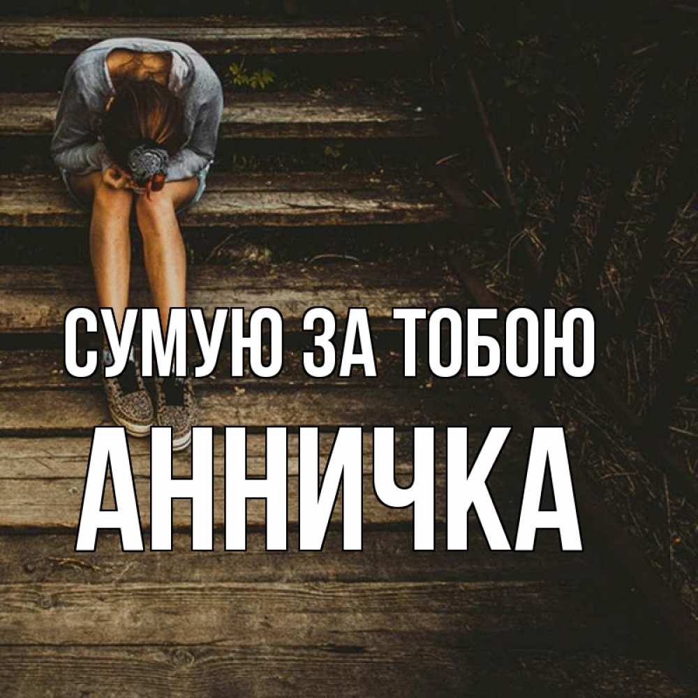 Открытка на каждый день з підписом, Анничка Сумую за тобою грущу Прикольна листівка з побажанням онлайн скачати безкоштовно 
