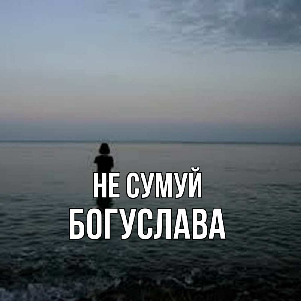 Открытка на каждый день з підписом, Богуслава Не сумуй девушка Прикольна листівка з побажанням онлайн скачати безкоштовно 