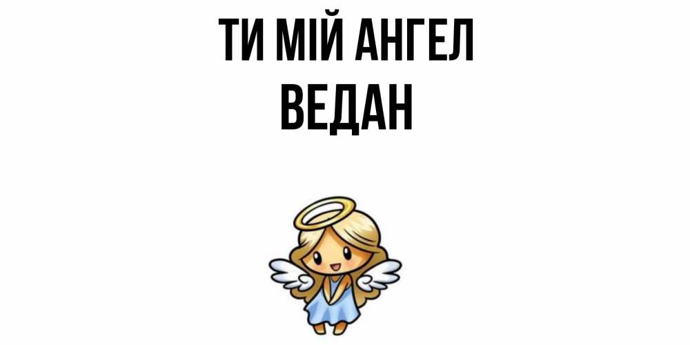 Открытка на каждый день з підписом, Ведан Ти мій ангел ангел Прикольна листівка з побажанням онлайн скачати безкоштовно 
