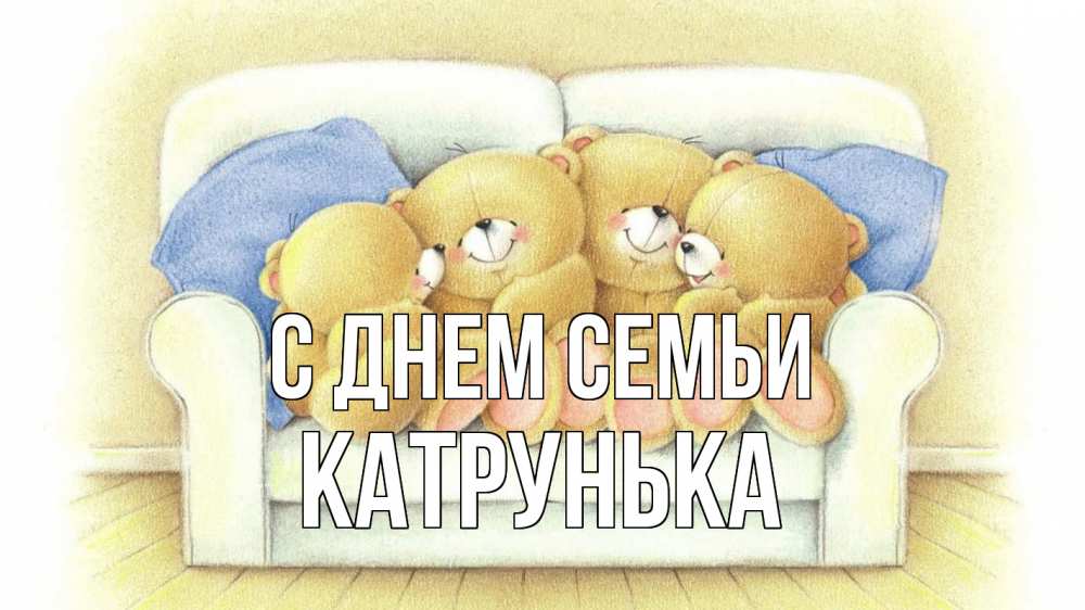 Открытка на каждый день з підписом, Катрунька С днем семьи с днем семьи Прикольна листівка з побажанням онлайн скачати безкоштовно 