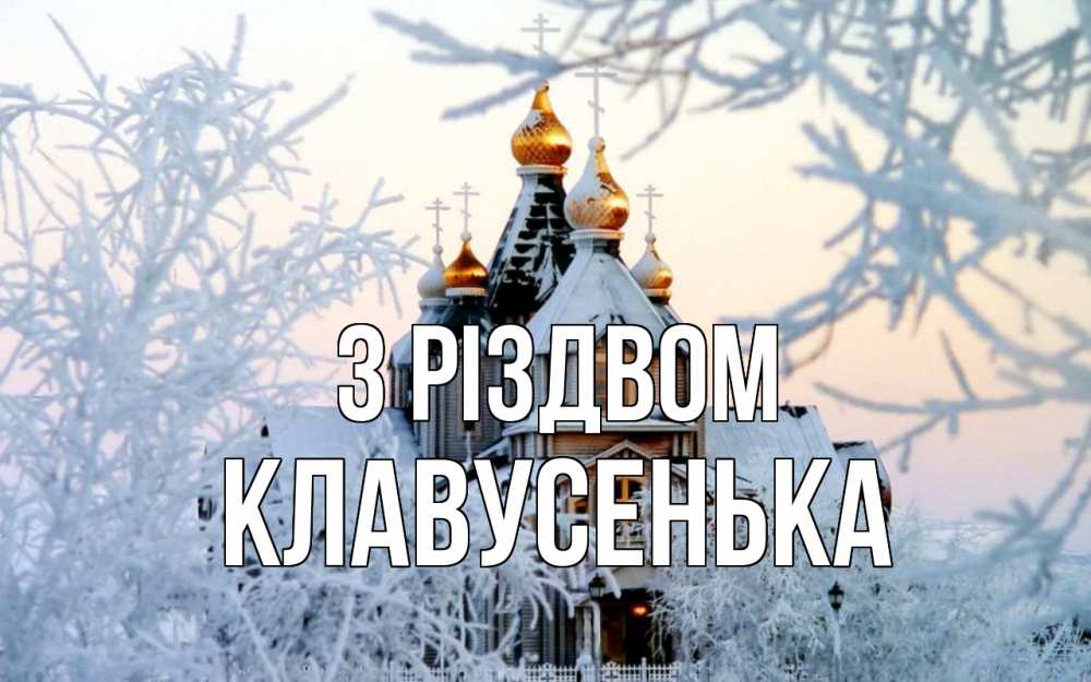 Открытка на каждый день з підписом, Клавусенька З Різдвом рождество, золотые купала 1 Прикольна листівка з побажанням онлайн скачати безкоштовно 
