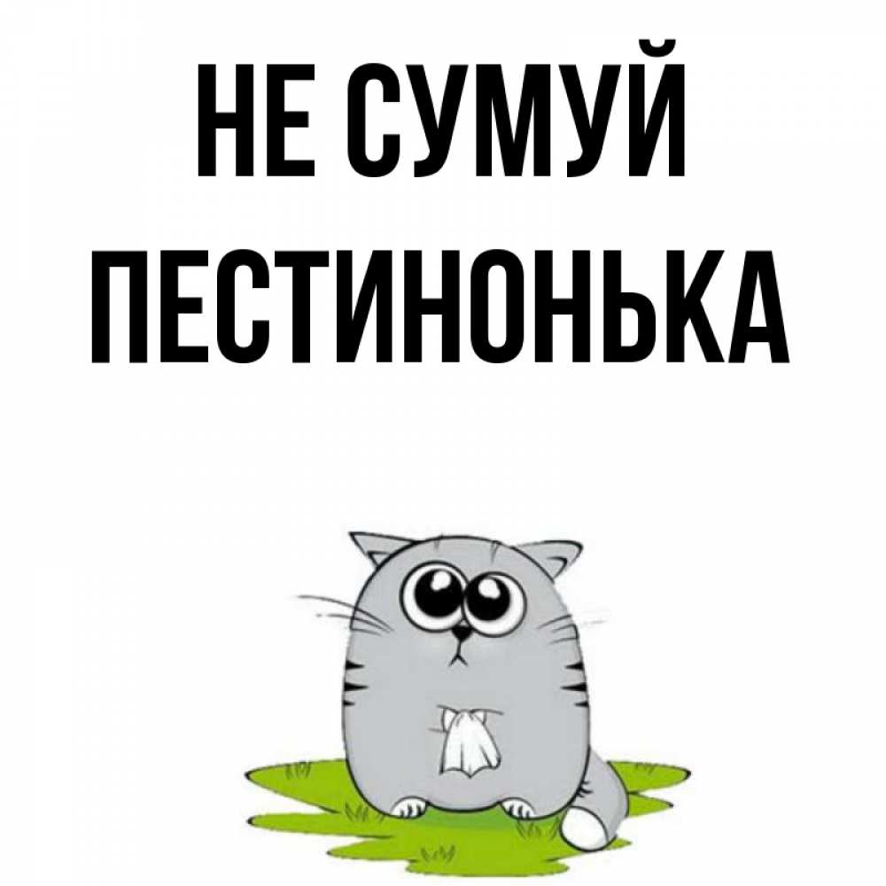 Открытка на каждый день з підписом, Пестинонька Не сумуй грустный котяра Прикольна листівка з побажанням онлайн скачати безкоштовно 