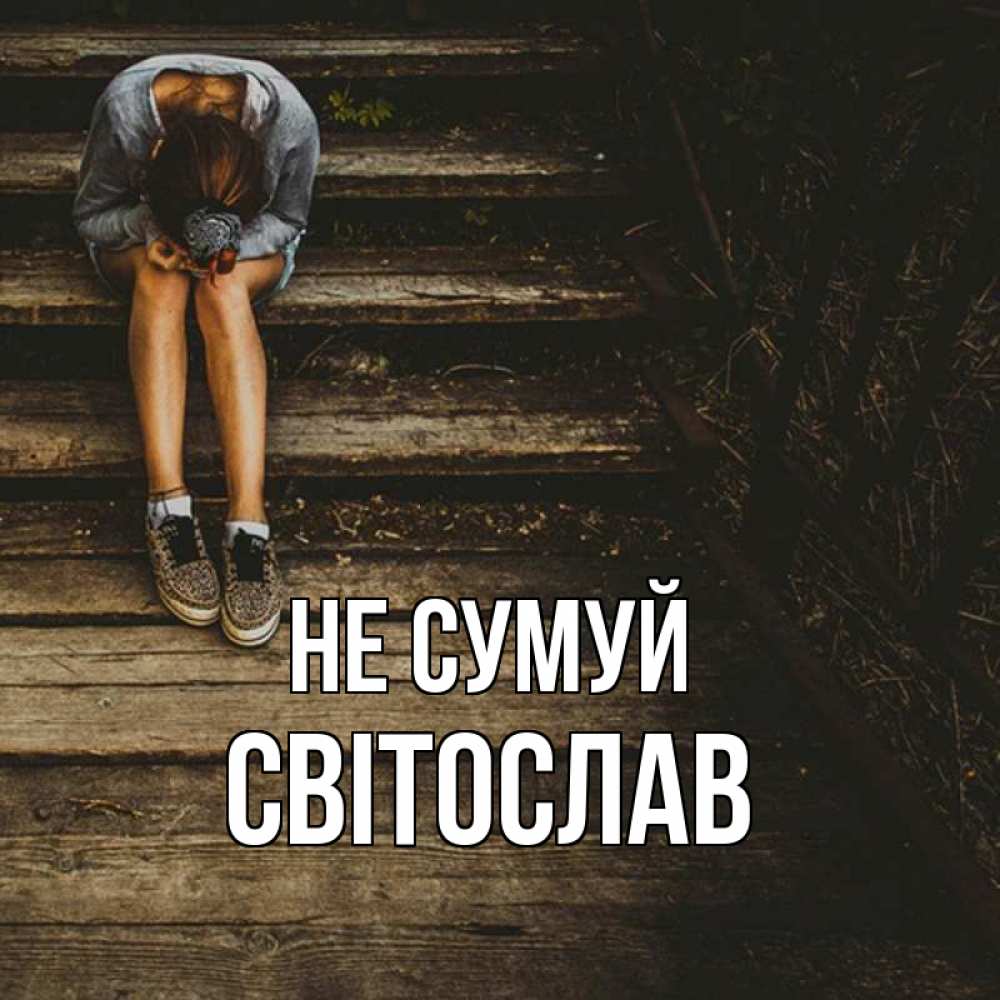 Открытка на каждый день з підписом, Світослав Не сумуй девушка сидит на деревянных ступеньках Прикольна листівка з побажанням онлайн скачати безкоштовно 