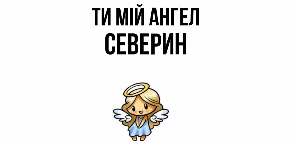 Открытка на каждый день з підписом, Северин Ти мій ангел ангел Прикольна листівка з побажанням онлайн скачати безкоштовно 