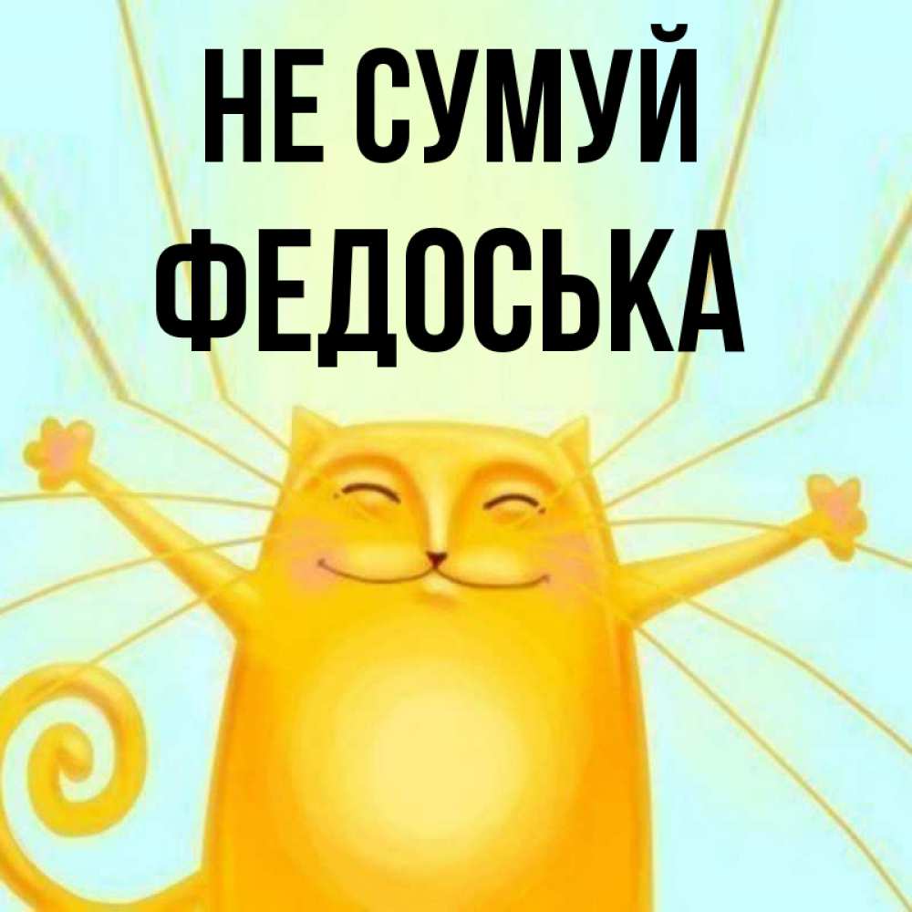 Открытка на каждый день з підписом, Федоська Не сумуй обнимашки усатые Прикольна листівка з побажанням онлайн скачати безкоштовно 