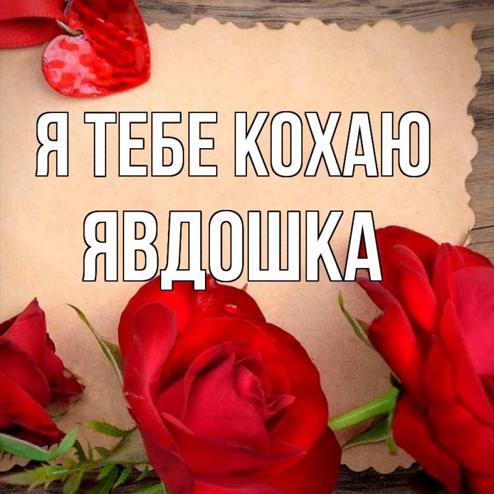 Открытка на каждый день з підписом, Явдошка Я тебе кохаю розы сердце 1 Прикольна листівка з побажанням онлайн скачати безкоштовно 