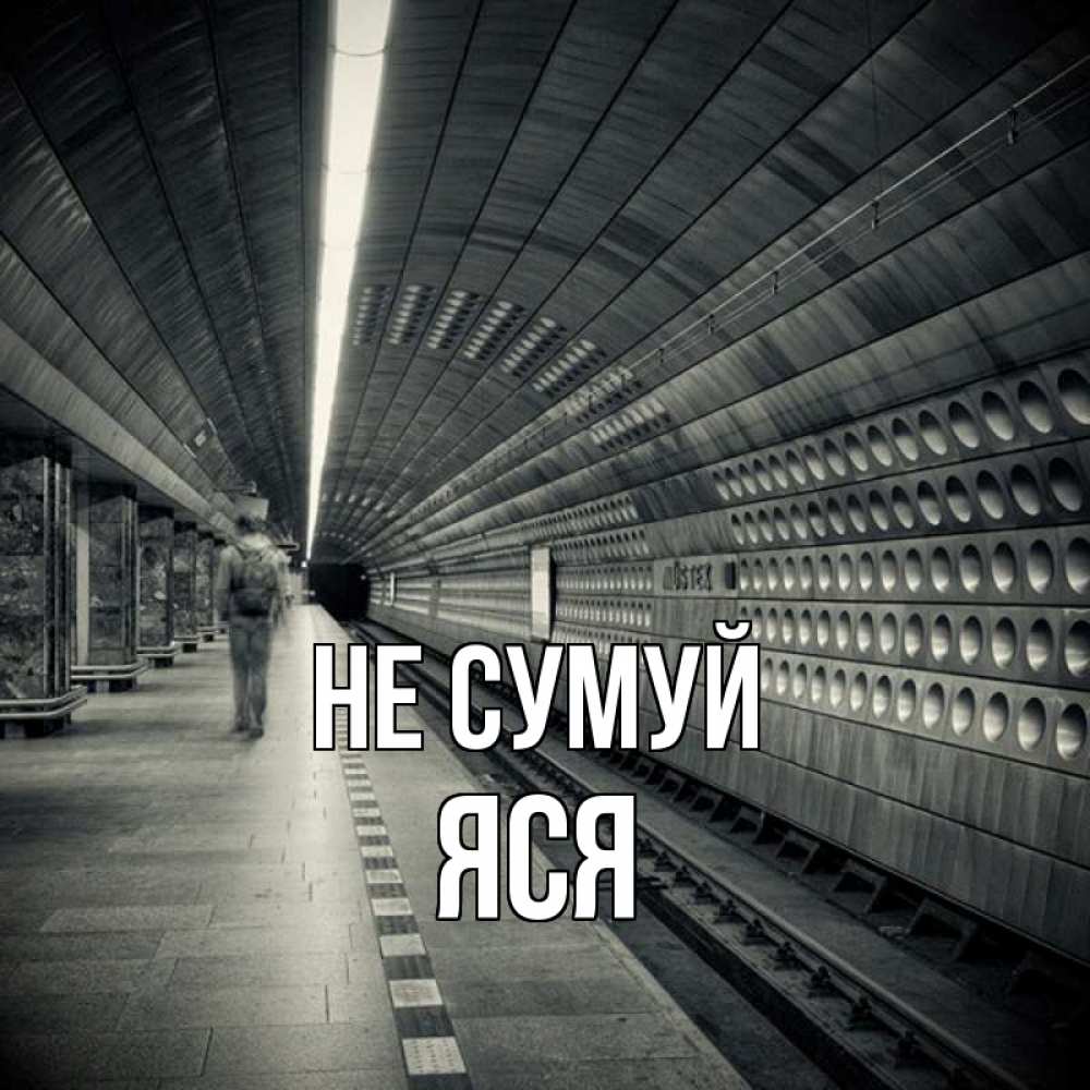 Открытка на каждый день з підписом, Яся Не сумуй пустая станция метро Прикольна листівка з побажанням онлайн скачати безкоштовно 