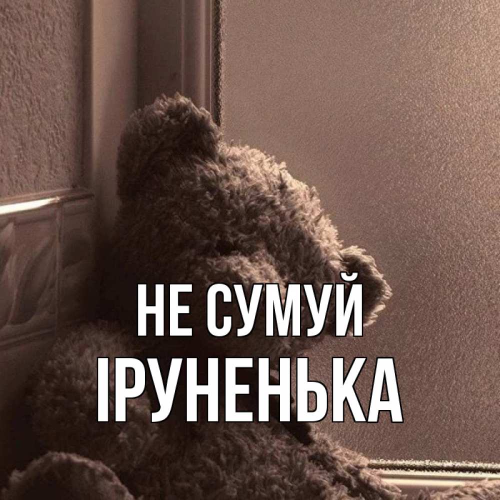 Открытка на каждый день з підписом, Іруненька Не сумуй стекол рефленое Прикольна листівка з побажанням онлайн скачати безкоштовно 