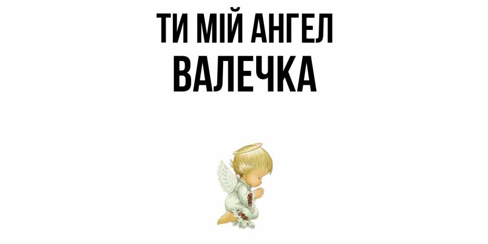 Открытка на каждый день з підписом, Валечка Ти мій ангел ангел Прикольна листівка з побажанням онлайн скачати безкоштовно 