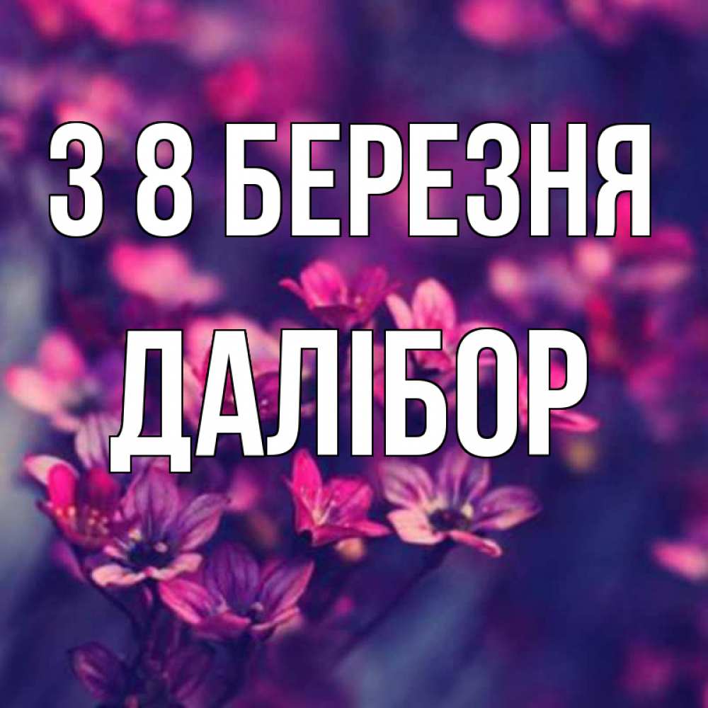 Открытка на каждый день з підписом, Далібор З 8 БЕРЕЗНЯ небольшие цветы 1 Прикольна листівка з побажанням онлайн скачати безкоштовно 
