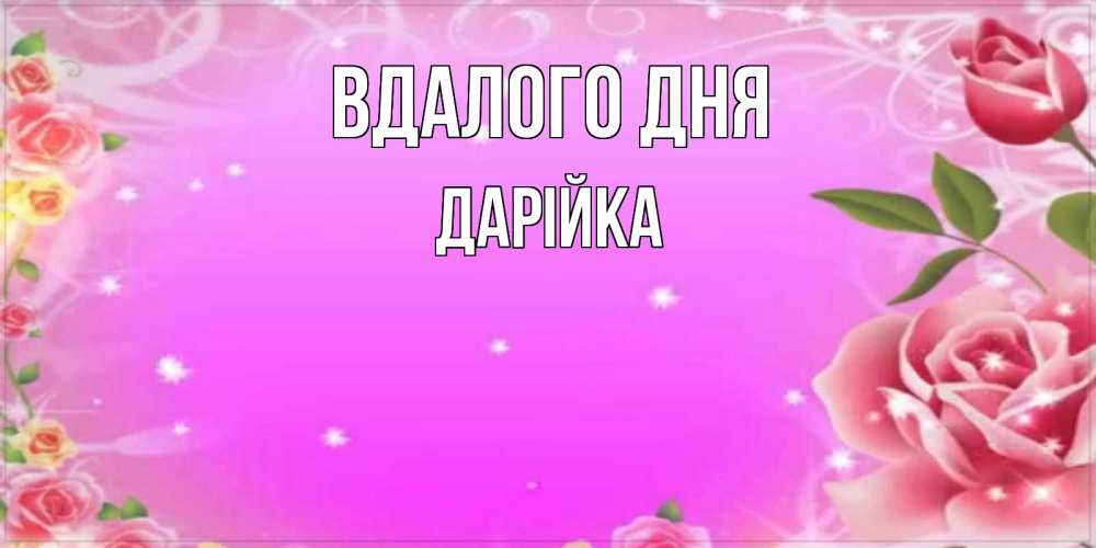 Открытка на каждый день з підписом, Дарійка Вдалого дня открытка с розами Прикольна листівка з побажанням онлайн скачати безкоштовно 