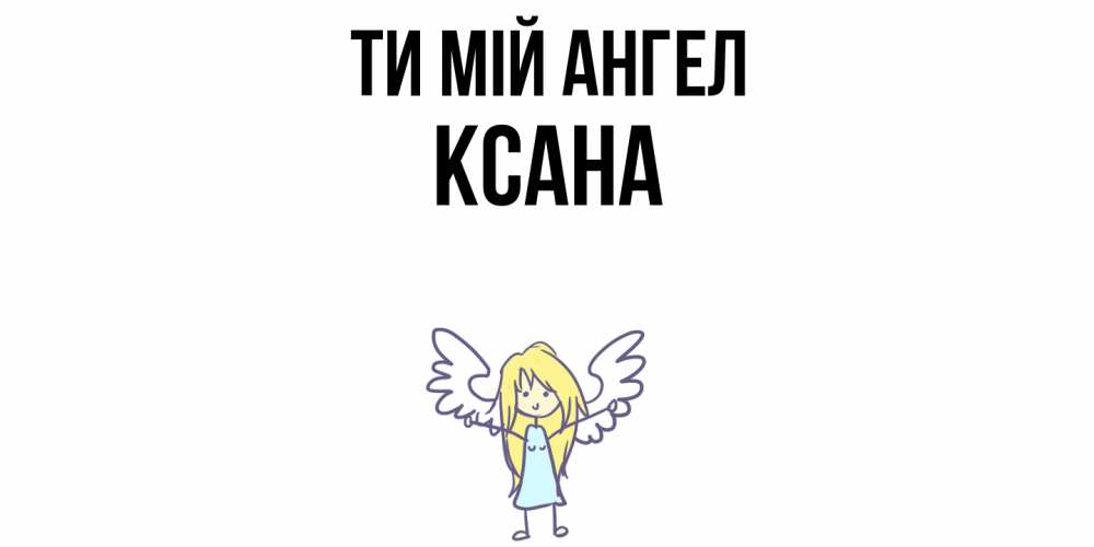 Открытка на каждый день з підписом, Ксана Ти мій ангел ангел Прикольна листівка з побажанням онлайн скачати безкоштовно 