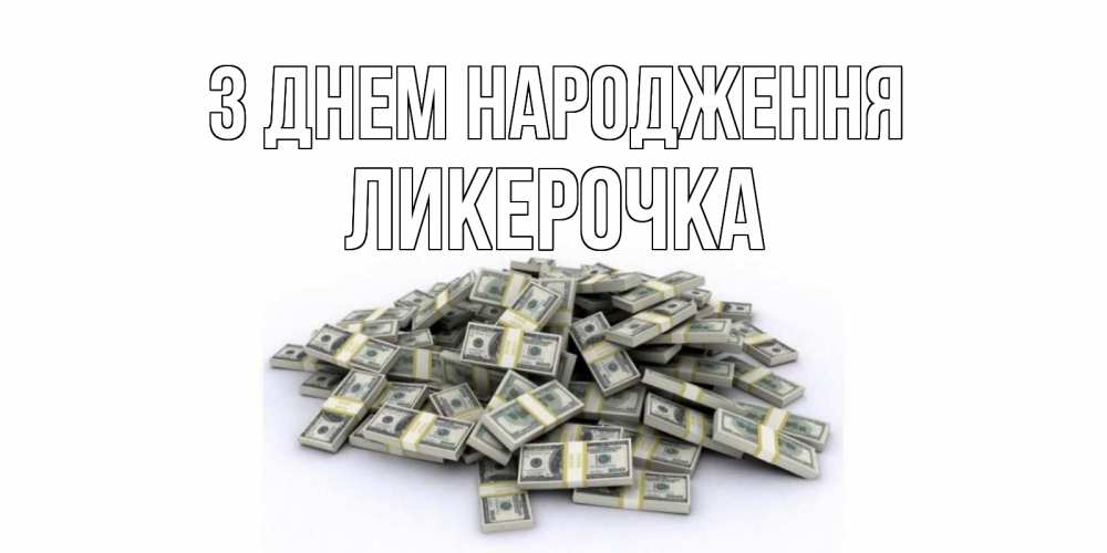 Открытка на каждый день з підписом, Ликерочка З Днем народження деньги, доллары Прикольна листівка з побажанням онлайн скачати безкоштовно 
