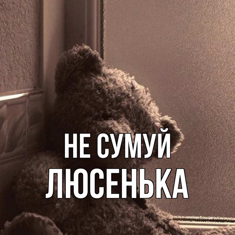 Открытка на каждый день з підписом, Люсенька Не сумуй стекол рефленое Прикольна листівка з побажанням онлайн скачати безкоштовно 