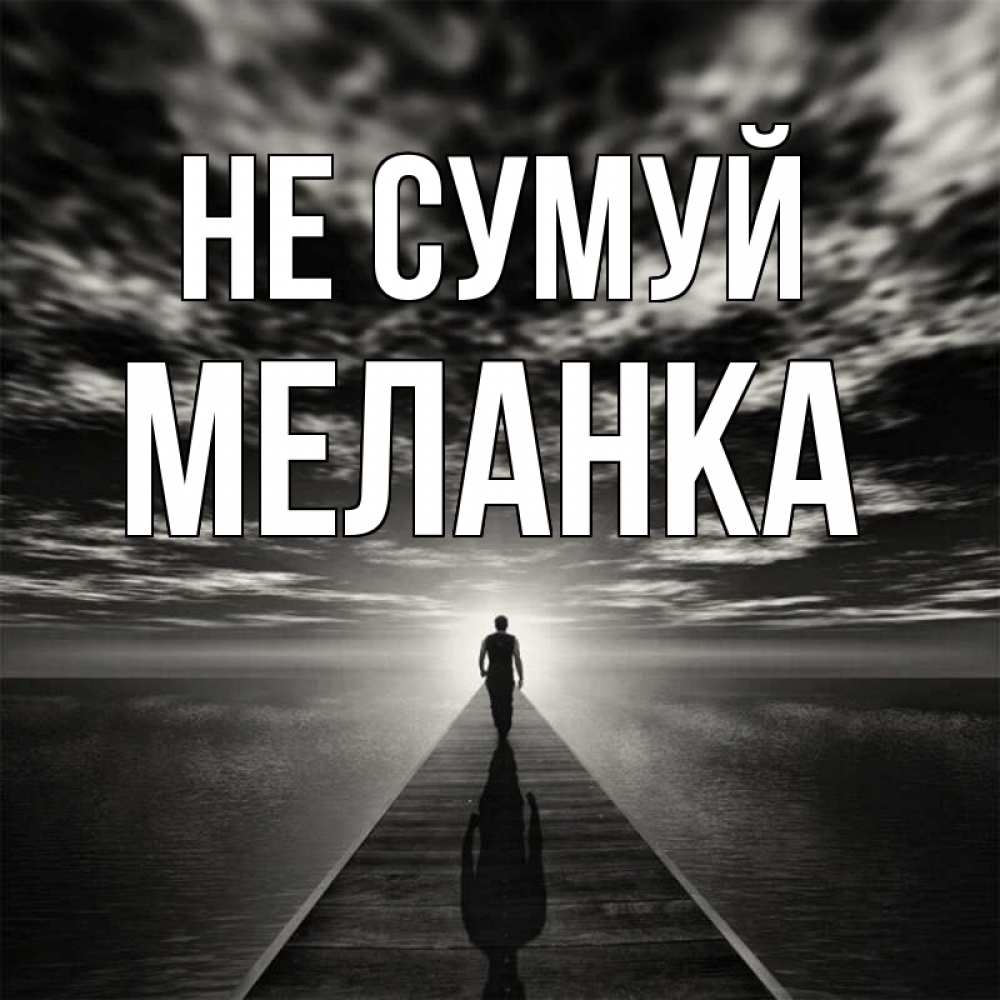 Открытка на каждый день з підписом, Меланка Не сумуй человек Прикольна листівка з побажанням онлайн скачати безкоштовно 