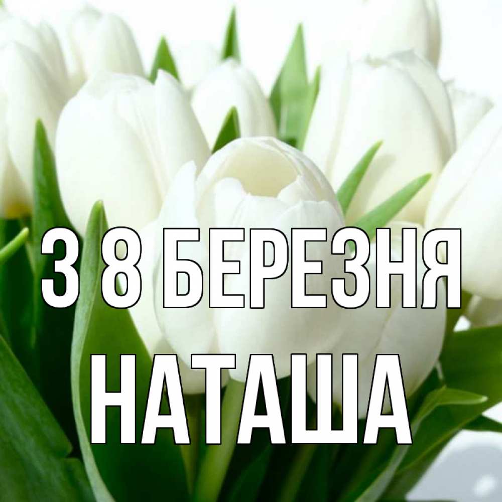 Открытка на каждый день з підписом, Наташа З 8 БЕРЕЗНЯ цветы Прикольна листівка з побажанням онлайн скачати безкоштовно 