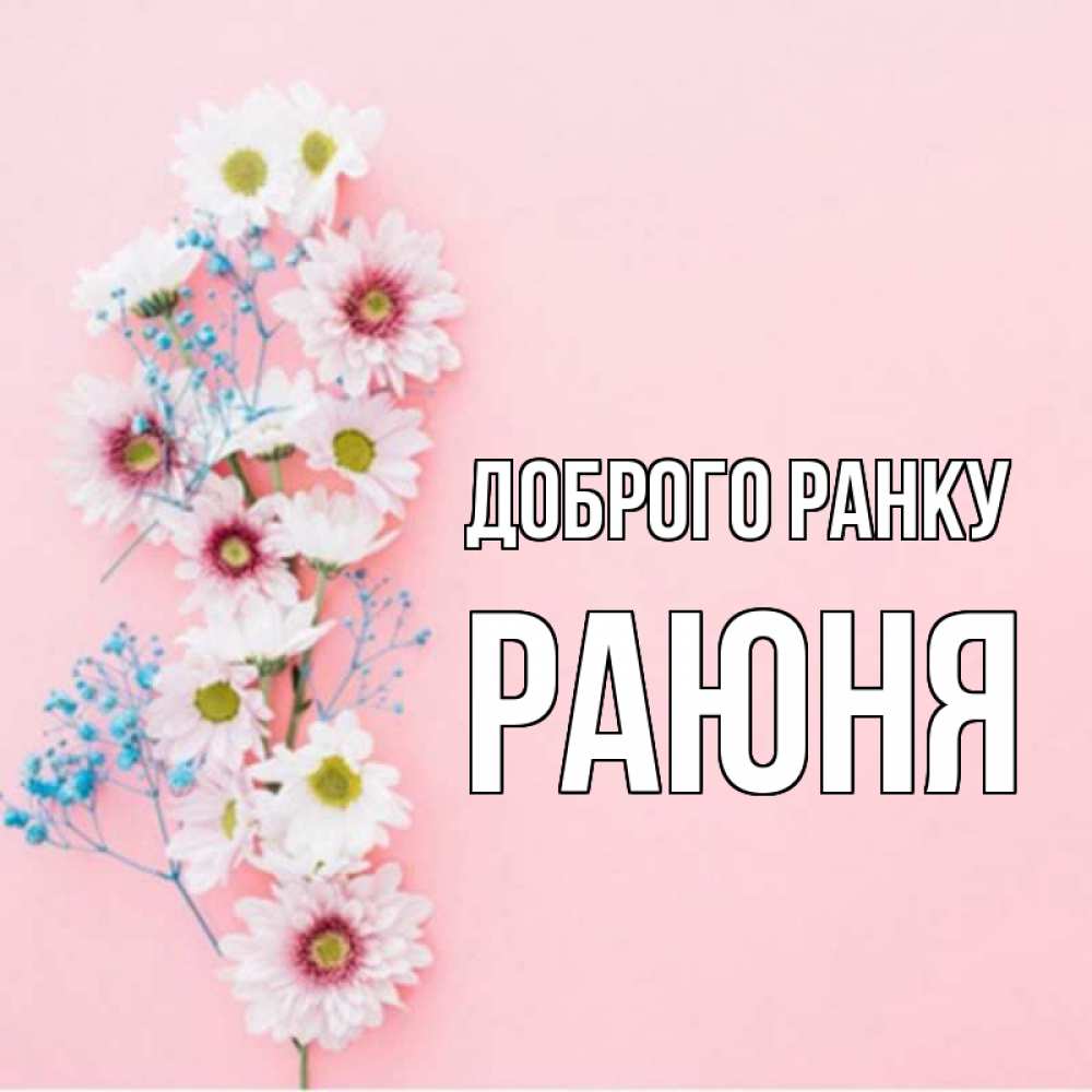 Открытка на каждый день з підписом, Раюня Доброго ранку цветы с подписью Прикольна листівка з побажанням онлайн скачати безкоштовно 