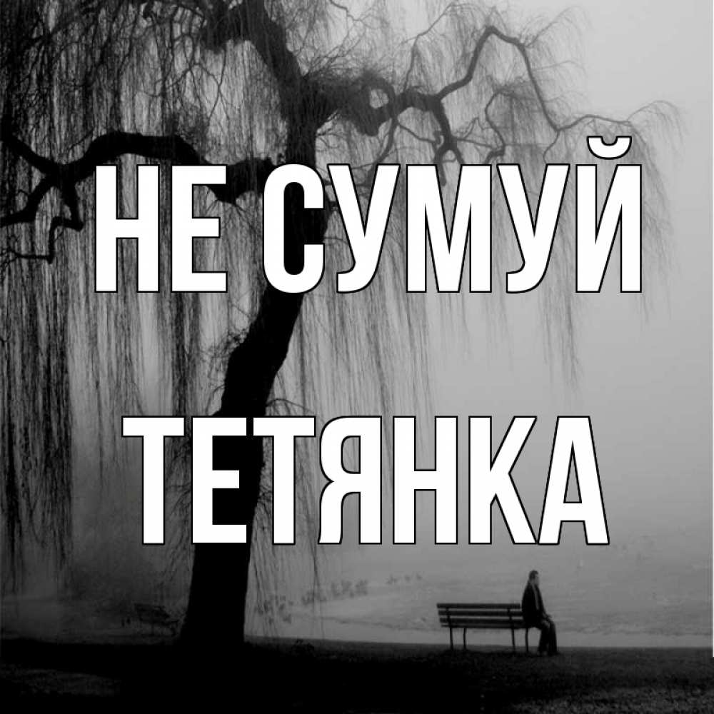 Открытка на каждый день з підписом, Тетянка Не сумуй висящие ветки дерева и лавочка под деревом Прикольна листівка з побажанням онлайн скачати безкоштовно 