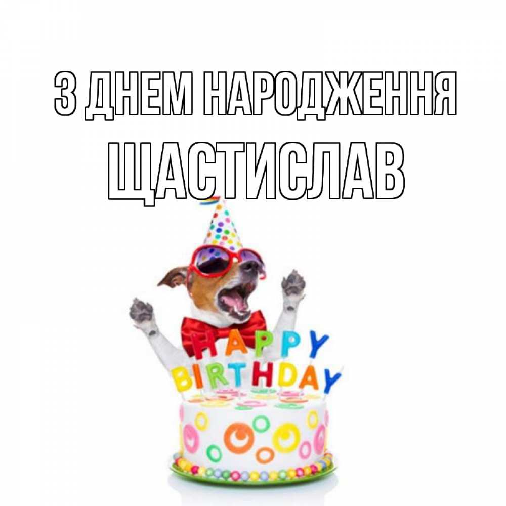 Открытка на каждый день з підписом, Щастислав З Днем народження тортик Прикольна листівка з побажанням онлайн скачати безкоштовно 