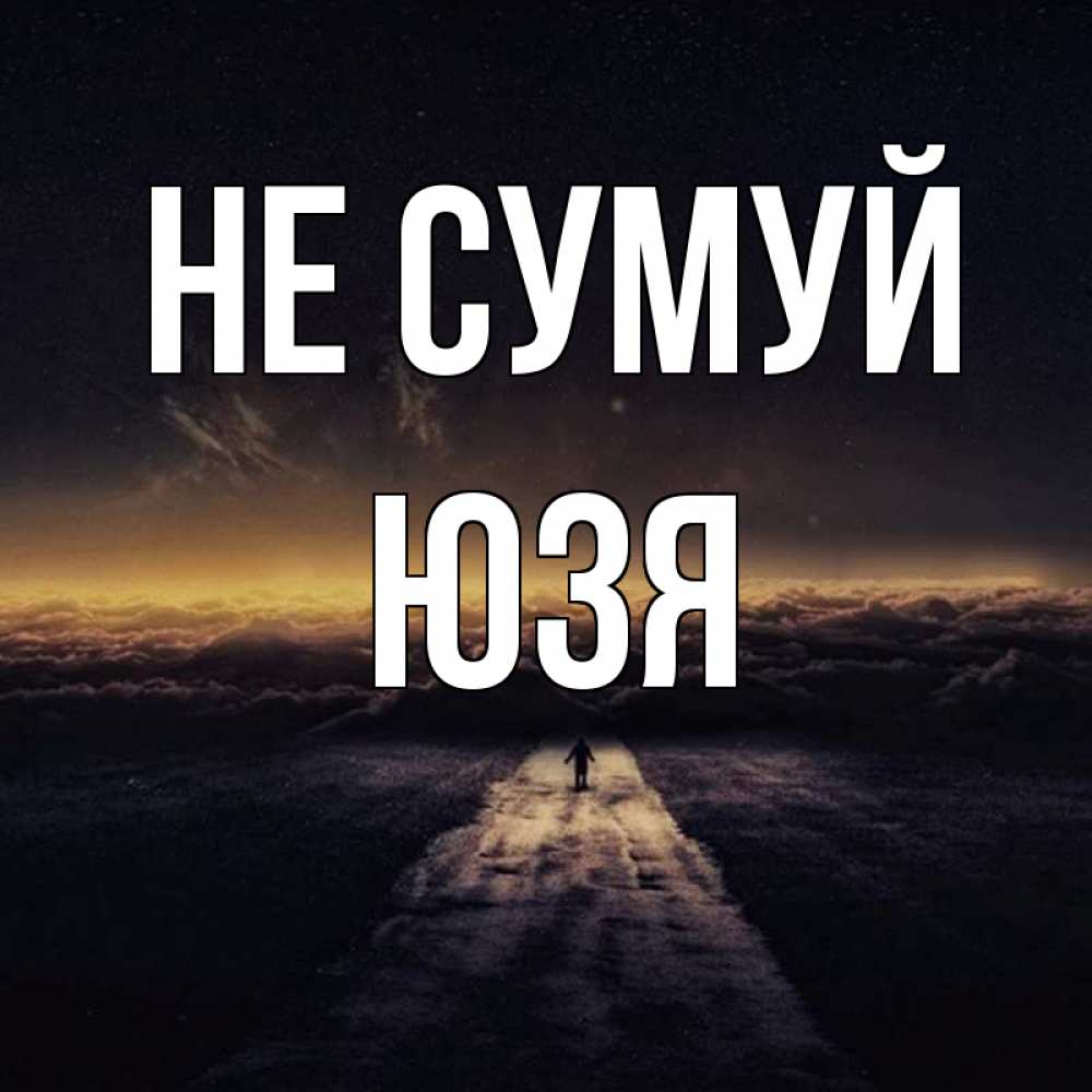 Открытка на каждый день з підписом, Юзя Не сумуй дорога в никуда Прикольна листівка з побажанням онлайн скачати безкоштовно 