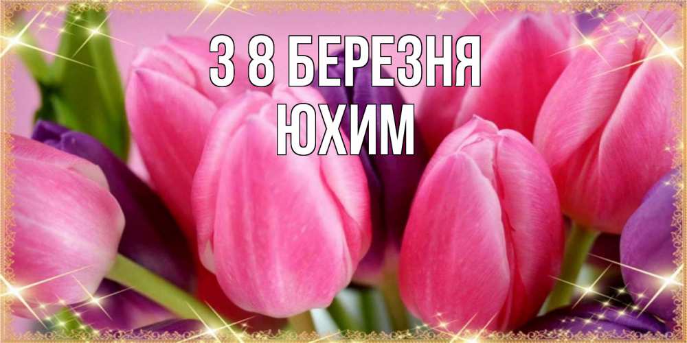 Открытка на каждый день з підписом, Юхим З 8 БЕРЕЗНЯ тюльпаны для женщины на международный женский день Прикольна листівка з побажанням онлайн скачати безкоштовно 