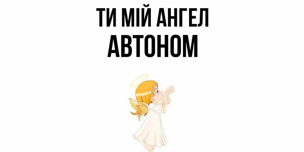 Открытка на каждый день з підписом, Автоном Ти мій ангел ангел, девочка Прикольна листівка з побажанням онлайн скачати безкоштовно 