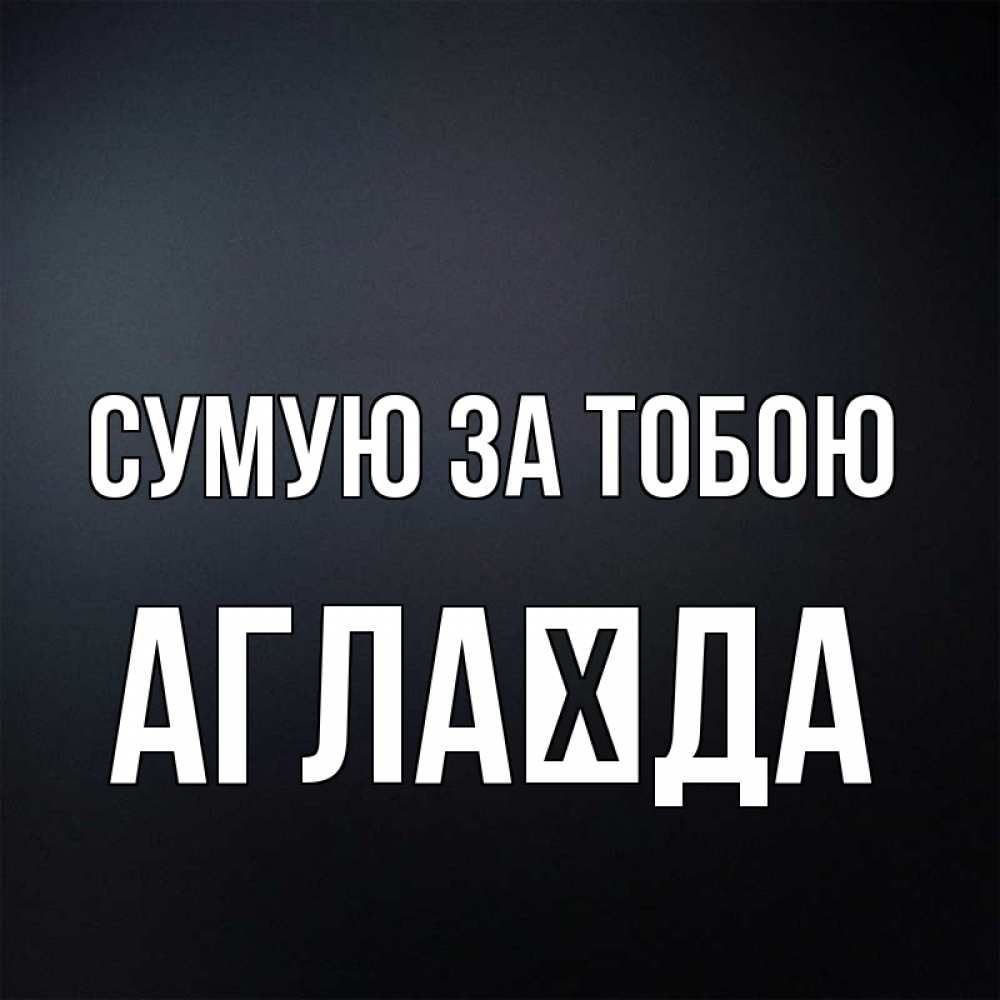 Открытка на каждый день з підписом, Аглаїда Сумую за тобою с подписью Прикольна листівка з побажанням онлайн скачати безкоштовно 