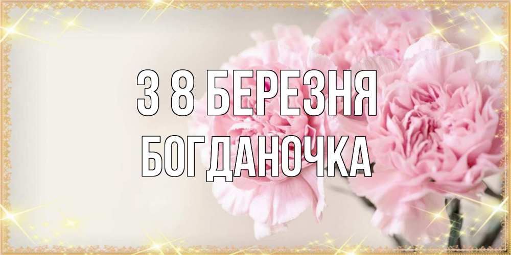 Открытка на каждый день з підписом, Богданочка З 8 БЕРЕЗНЯ открытка с розовыми цветами в рамочке с подписью на 8 марта Прикольна листівка з побажанням онлайн скачати безкоштовно 