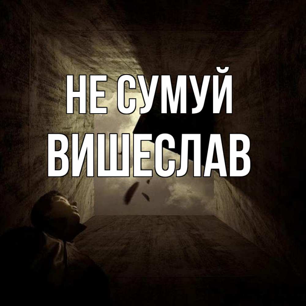 Открытка на каждый день з підписом, Вишеслав Не сумуй жуть Прикольна листівка з побажанням онлайн скачати безкоштовно 