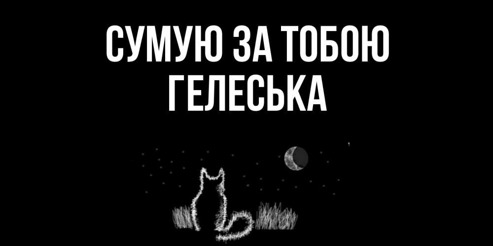Открытка на каждый день з підписом, Гелеська Сумую за тобою кот Прикольна листівка з побажанням онлайн скачати безкоштовно 