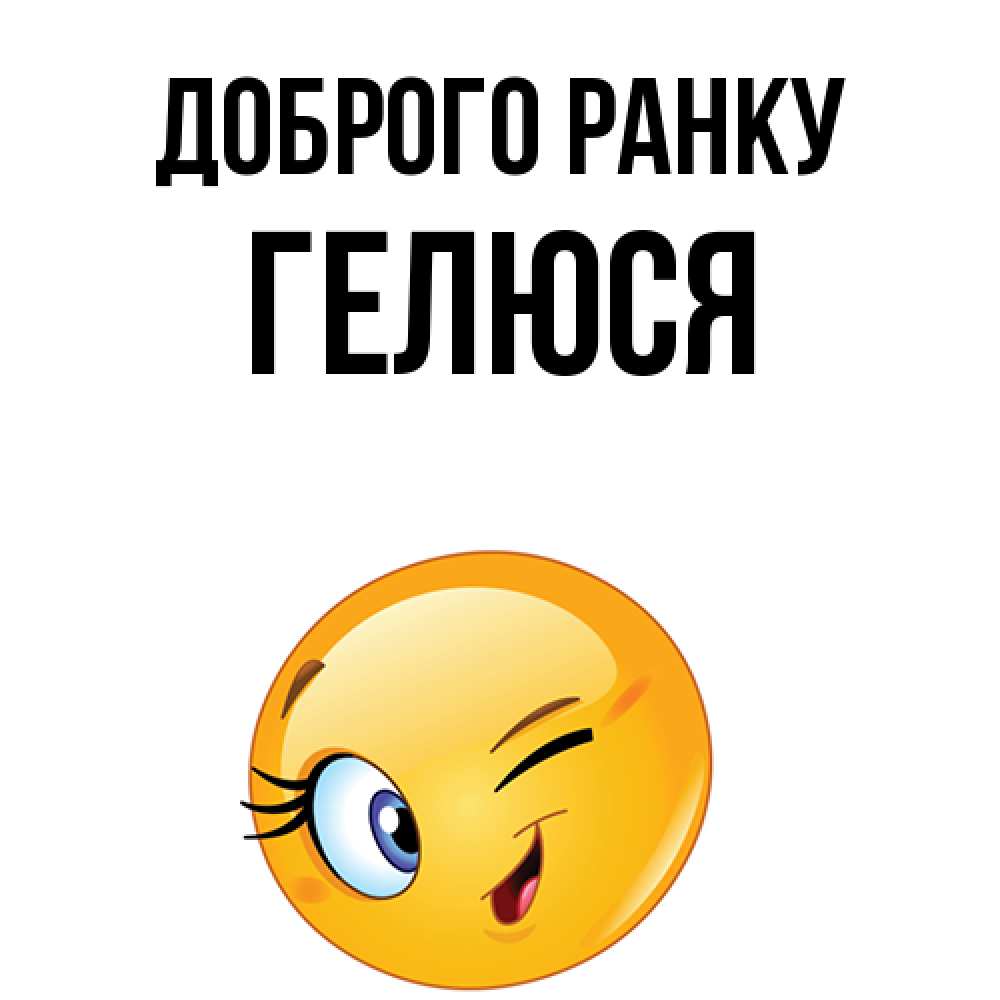 Открытка на каждый день з підписом, Гелюся Доброго ранку хорошее настроение Прикольна листівка з побажанням онлайн скачати безкоштовно 