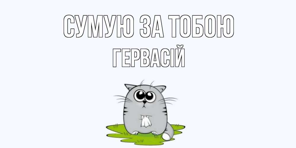 Открытка на каждый день з підписом, Гервасій Сумую за тобою открытки с котиками я по тебе скучаю с именем Прикольна листівка з побажанням онлайн скачати безкоштовно 