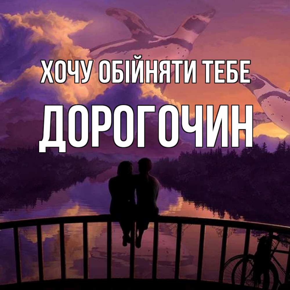 Открытка на каждый день з підписом, Дорогочин Хочу обійняти тебе парочка сидит на мосте или на набережной Прикольна листівка з побажанням онлайн скачати безкоштовно 