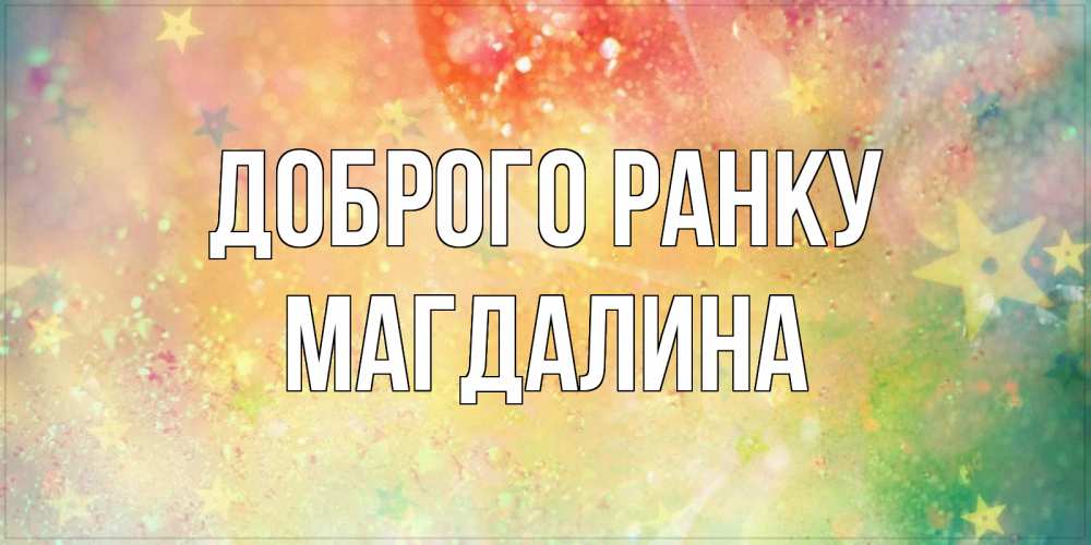 Открытка на каждый день з підписом, Магдалина Доброго ранку красивая открытка с пожеланиями добрейшего утра Прикольна листівка з побажанням онлайн скачати безкоштовно 
