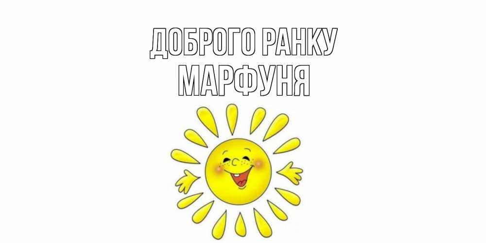 Открытка на каждый день з підписом, Марфуня Доброго ранку солнце Прикольна листівка з побажанням онлайн скачати безкоштовно 