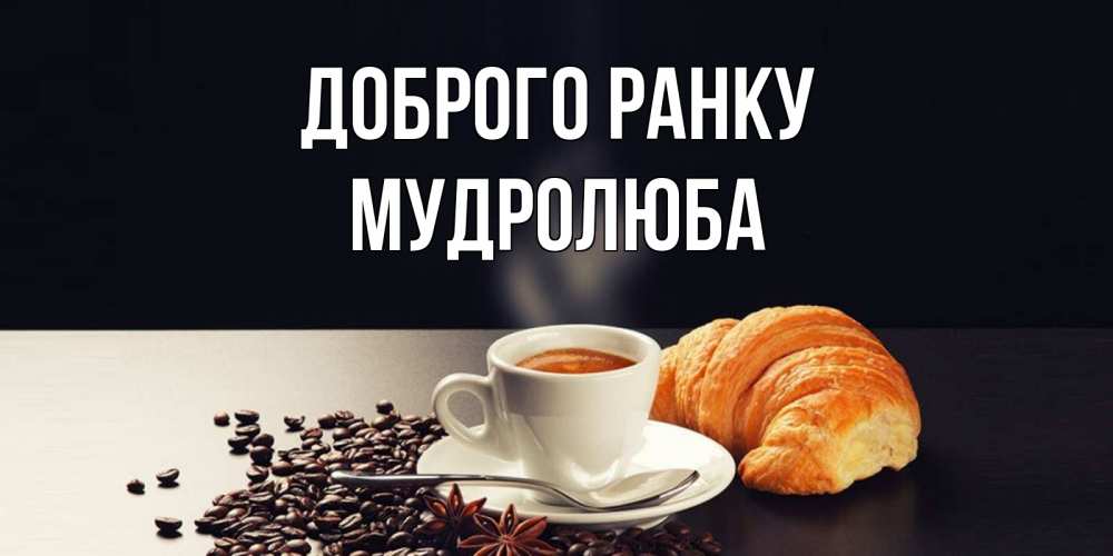 Открытка на каждый день з підписом, Мудролюба Доброго ранку зерна кофе и кофе на завтрак с круасаном Прикольна листівка з побажанням онлайн скачати безкоштовно 