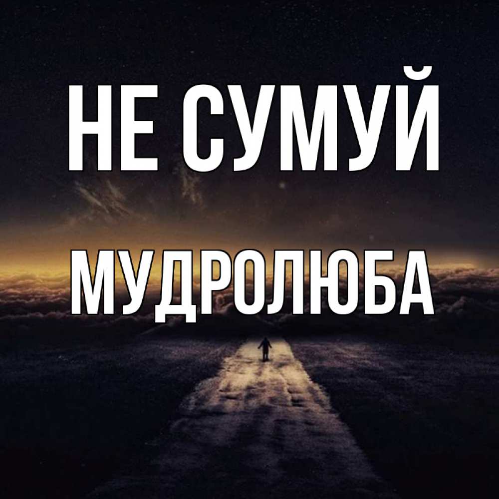 Открытка на каждый день з підписом, Мудролюба Не сумуй дорога в никуда Прикольна листівка з побажанням онлайн скачати безкоштовно 
