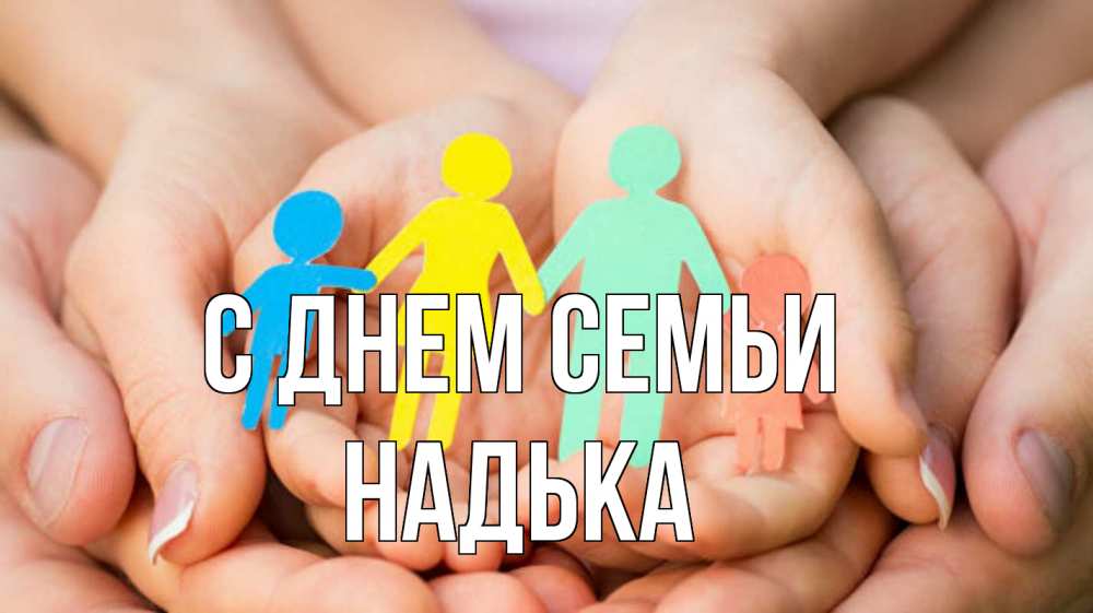 Открытка на каждый день з підписом, Надька С днем семьи Руки, бумага, семья Прикольна листівка з побажанням онлайн скачати безкоштовно 