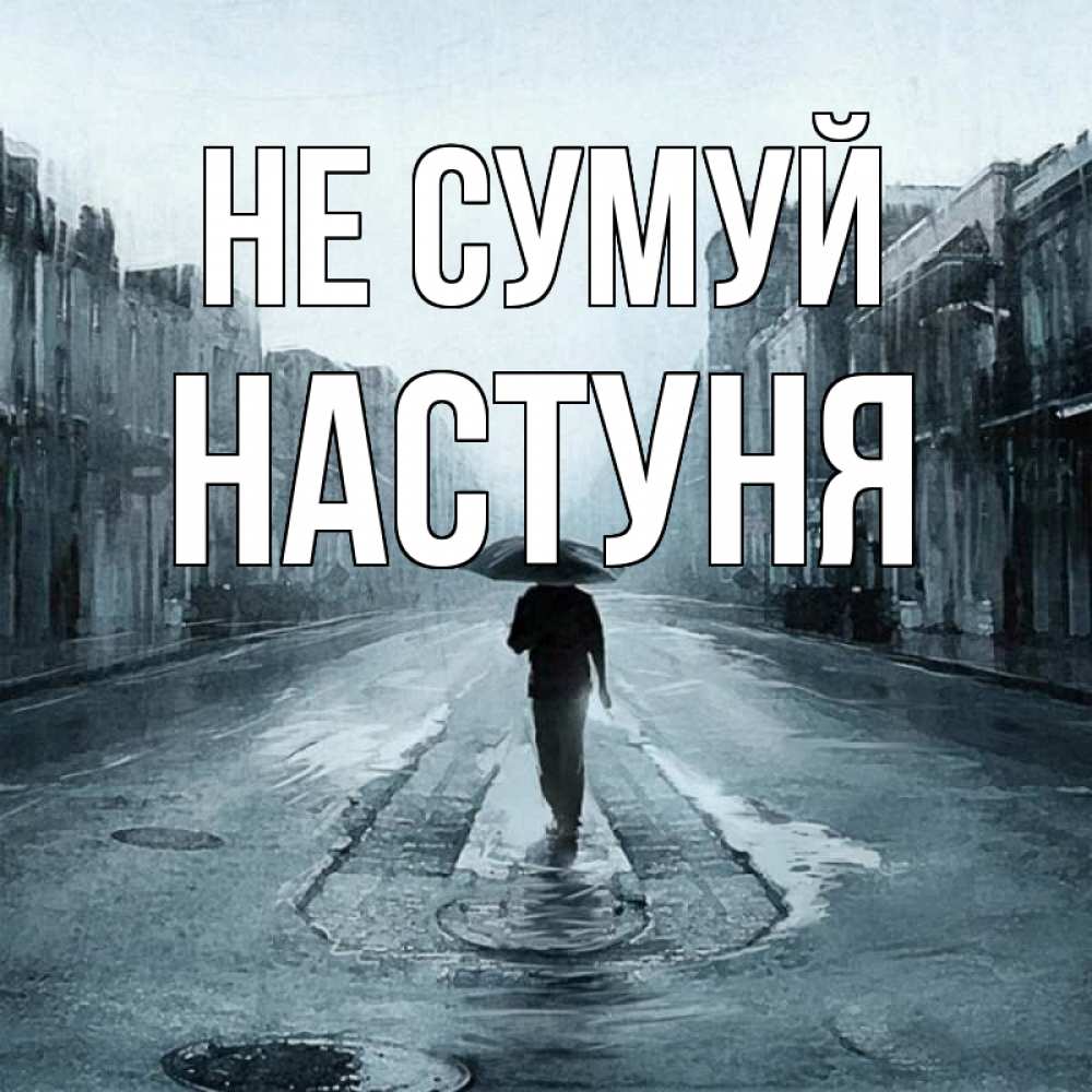 Открытка на каждый день з підписом, Настуня Не сумуй опустевшая улица Прикольна листівка з побажанням онлайн скачати безкоштовно 