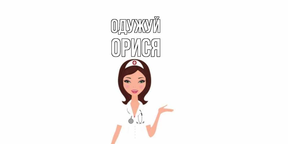 Открытка на каждый день з підписом, Орися Одужуй не болей с медсестрой Прикольна листівка з побажанням онлайн скачати безкоштовно 