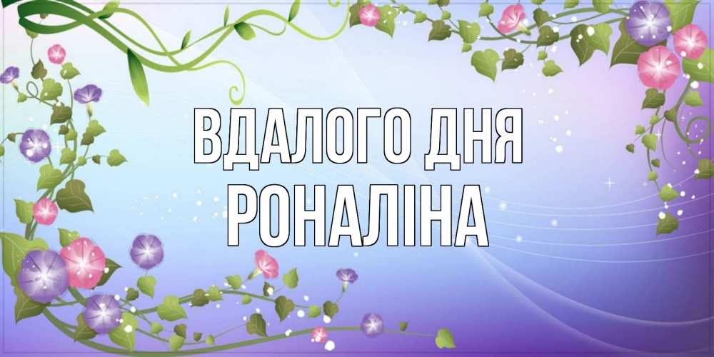 Открытка на каждый день з підписом, Роналіна Вдалого дня хорошего дня Прикольна листівка з побажанням онлайн скачати безкоштовно 